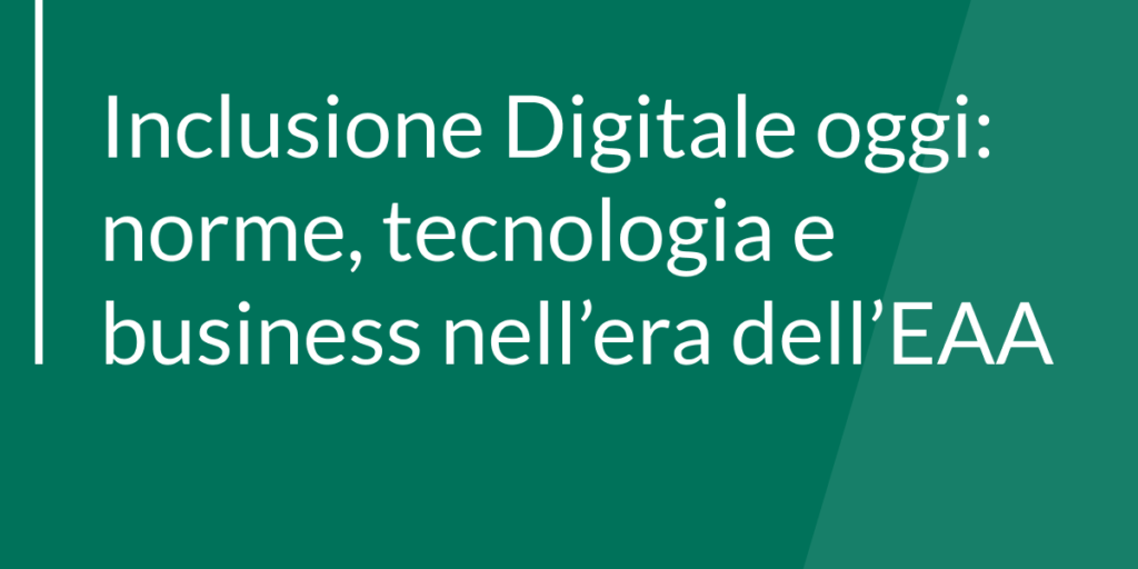 Inclusione Digitale oggi: norme, tecnologia e business nell’era dell’EAA