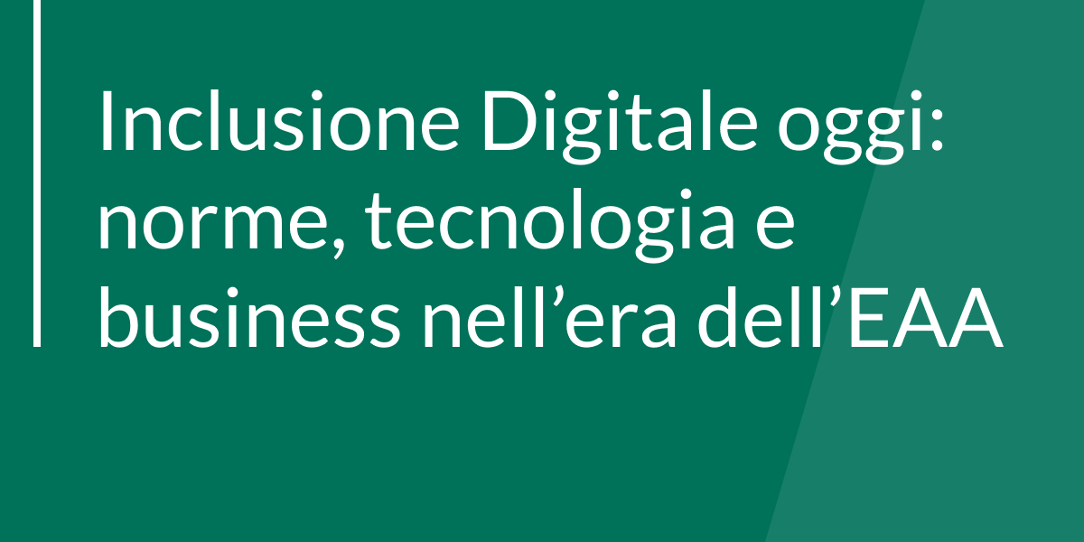 Evento. Inclusione Digitale oggi: norme, tecnologia e business nell’era dell’EAA